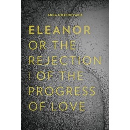 Eleanor, Or, the Rejection of the Progress of Love by Moschovakis, Anna Book The