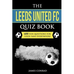 The Leeds United FC Quiz Book: 600 Fun Questions For Leeds F... by Conrad, James