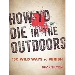 How to Die in the Outdoors: 150 Wild Ways to Perish by Buck Tilton Book The